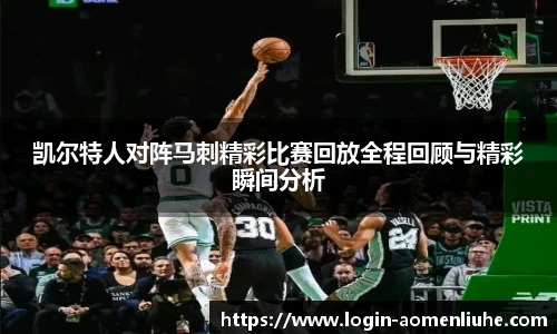 凯尔特人对阵马刺精彩比赛回放全程回顾与精彩瞬间分析