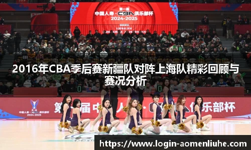 2016年CBA季后赛新疆队对阵上海队精彩回顾与赛况分析
