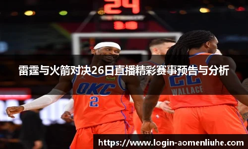 雷霆与火箭对决26日直播精彩赛事预告与分析