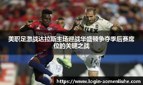 美职足激战达拉斯主场迎战华盛顿争夺季后赛席位的关键之战