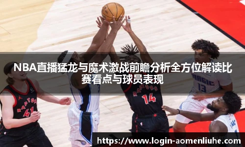 NBA直播猛龙与魔术激战前瞻分析全方位解读比赛看点与球员表现