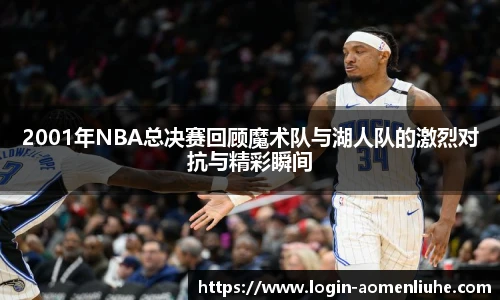 2001年NBA总决赛回顾魔术队与湖人队的激烈对抗与精彩瞬间