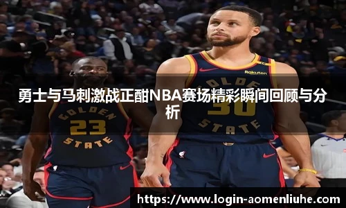 勇士与马刺激战正酣NBA赛场精彩瞬间回顾与分析