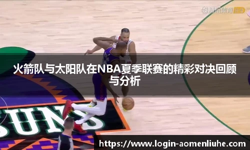 火箭队与太阳队在NBA夏季联赛的精彩对决回顾与分析