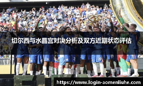 切尔西与水晶宫对决分析及双方近期状态评估