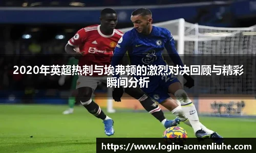 2020年英超热刺与埃弗顿的激烈对决回顾与精彩瞬间分析